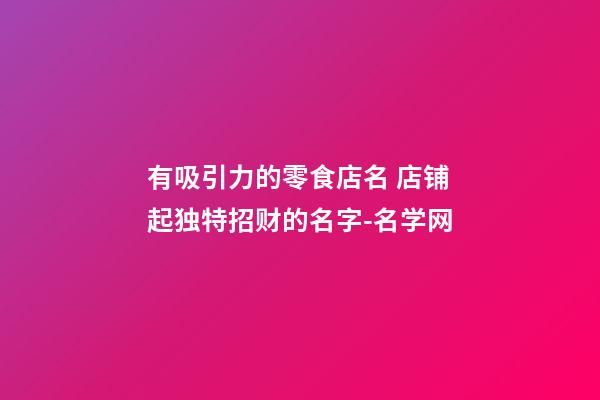 有吸引力的零食店名 店铺起独特招财的名字-名学网-第1张-店铺起名-玄机派